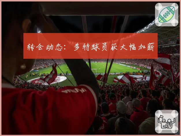 转会动态：多特球员获大幅加薪