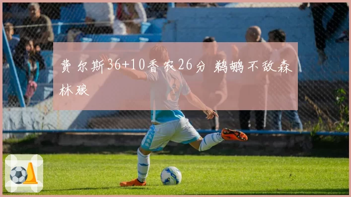 费尔斯36+10香农26分 鹈鹕不敌森林狼