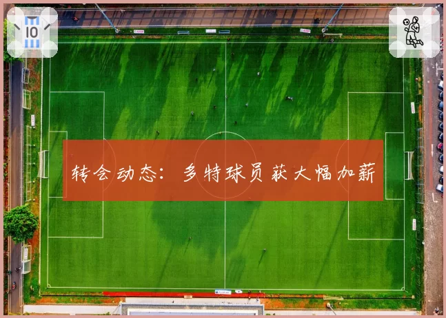 转会动态:多特球员获大幅加薪