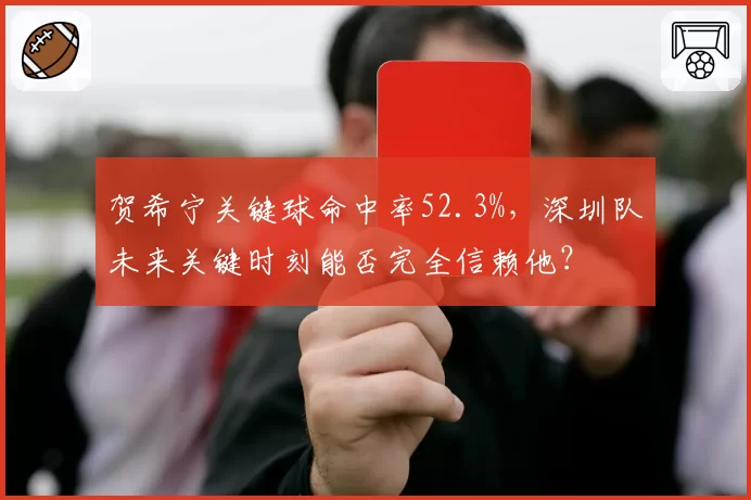 贺希宁关键球命中率52.3%，深圳队未来关键时刻能否完全信赖他？