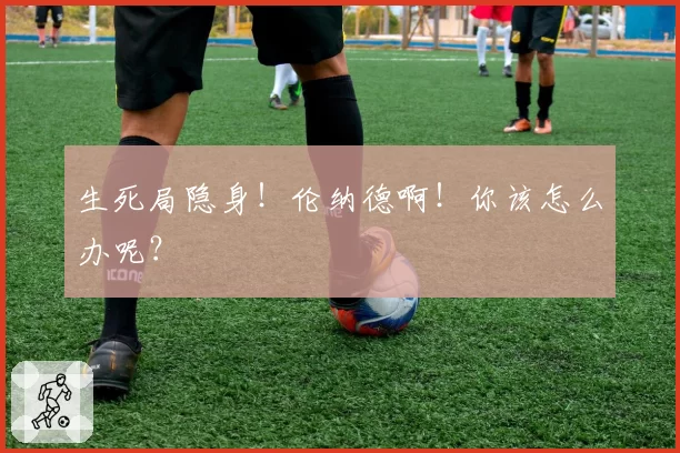 生死局隐身！伦纳德啊！你该怎么办呢？