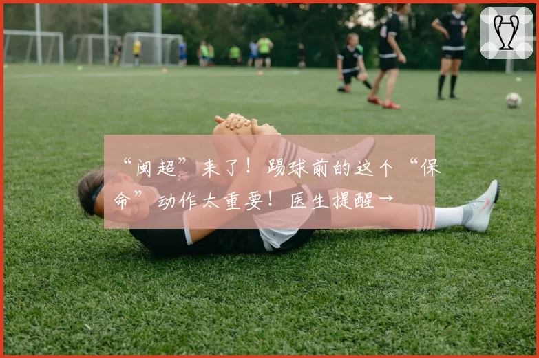 “闽超”来了！踢球前的这个“保命”动作太重要！医生提醒→