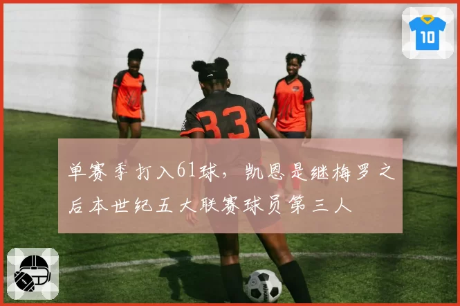单赛季打入61球,凯恩是继梅罗之后本世纪五大联赛球员第三人