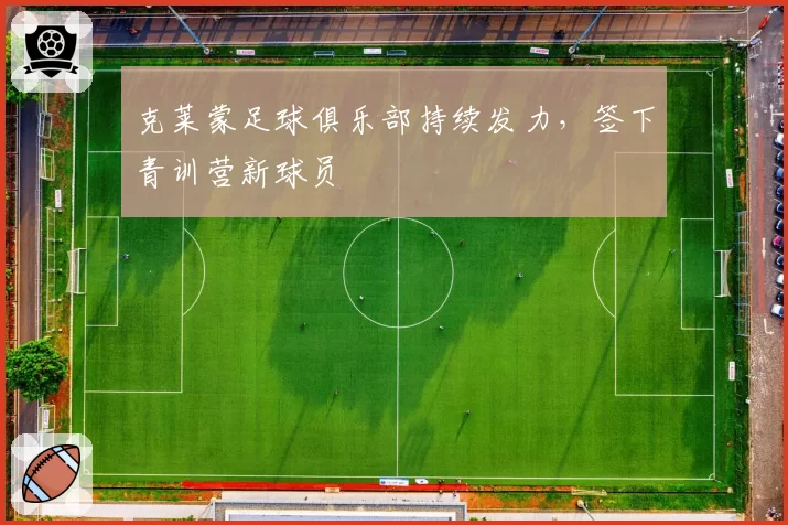 克莱蒙足球俱乐部持续发力,签下青训营新球员