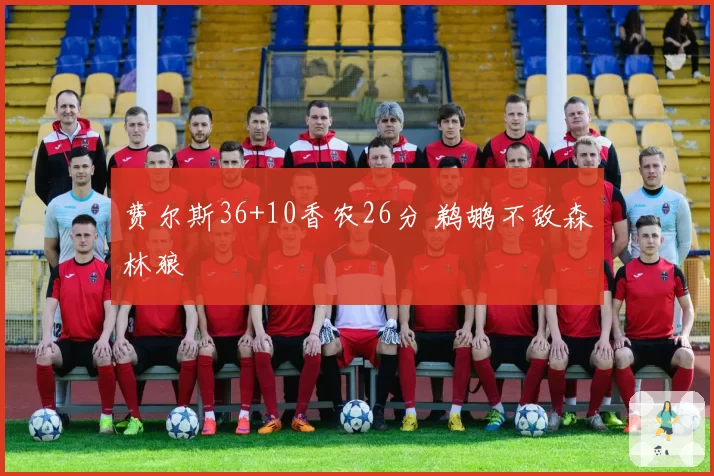 费尔斯36+10香农26分 鹈鹕不敌森林狼