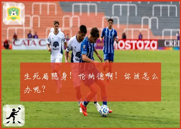 生死局隐身！伦纳德啊！你该怎么办呢？