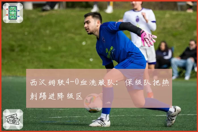 西汉姆联4-0血洗狼队:保级队把热刺踢进降级区